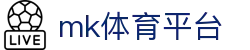 MK体育官方平台 - 全球体育直播，MK体育官网